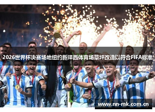 2026世界杯决赛场地纽约新泽西体育场草坪改造以符合FIFA标准 2026世界杯决赛场地纽约新泽西体育场草坪改造以符合FIFA标准