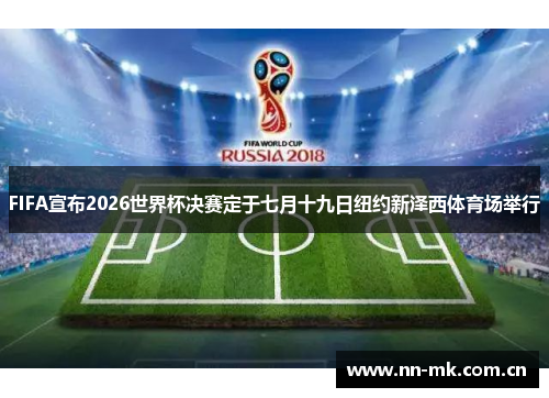 FIFA宣布2026世界杯决赛定于七月十九日纽约新泽西体育场举行 FIFA宣布2026世界杯决赛定于七月十九日纽约新泽西体育场举行