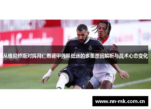 从维尼修斯对阵拜仁看德甲强队低迷的多重原因解析与战术心态变化 从维尼修斯对阵拜仁看德甲强队低迷的多重原因解析与战术心态变化