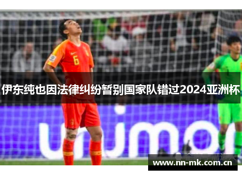 伊东纯也因法律纠纷暂别国家队错过2024亚洲杯 伊东纯也因法律纠纷暂别国家队错过2024亚洲杯