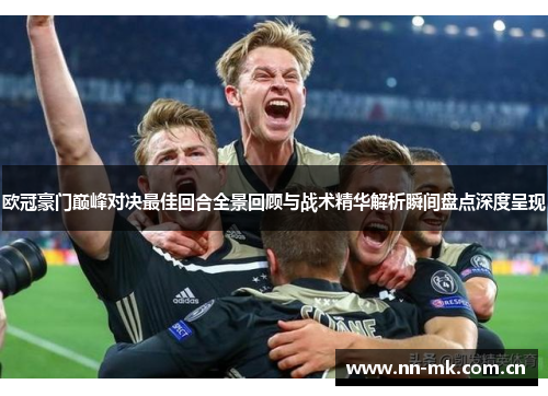 欧冠豪门巅峰对决最佳回合全景回顾与战术精华解析瞬间盘点深度呈现 欧冠豪门巅峰对决最佳回合全景回顾与战术精华解析瞬间盘点深度呈现