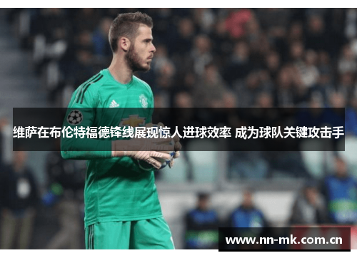 维萨在布伦特福德锋线展现惊人进球效率 成为球队关键攻击手 维萨在布伦特福德锋线展现惊人进球效率 成为球队关键攻击手