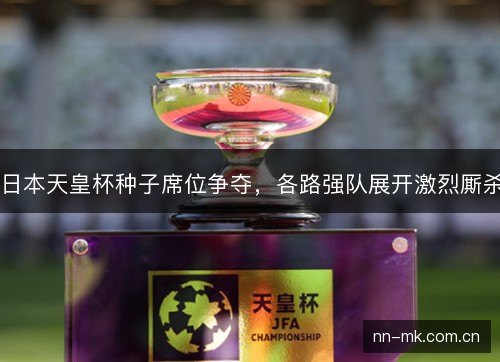 日本天皇杯种子席位争夺，各路强队展开激烈厮杀