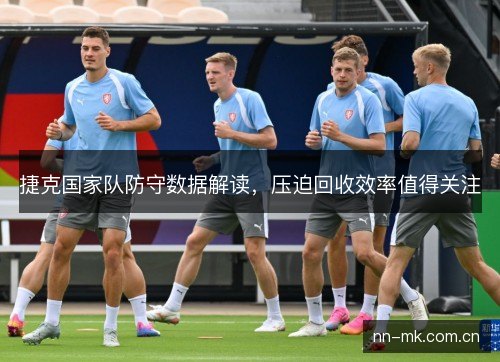 捷克国家队防守数据解读，压迫回收效率值得关注