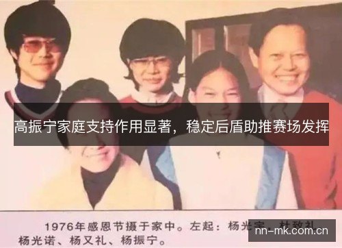 高振宁家庭支持作用显著,稳定后盾助推赛场发挥 高振宁家庭支持作用显著,稳定后盾助推赛场发挥